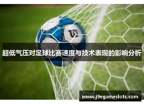 超低气压对足球比赛速度与技术表现的影响分析 超低气压对足球比赛速度与技术表现的影响分析