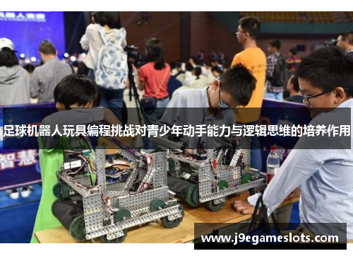 足球机器人玩具编程挑战对青少年动手能力与逻辑思维的培养作用