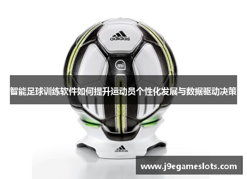 智能足球训练软件如何提升运动员个性化发展与数据驱动决策