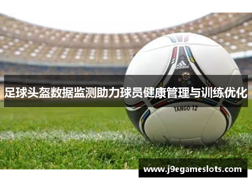 足球头盔数据监测助力球员健康管理与训练优化